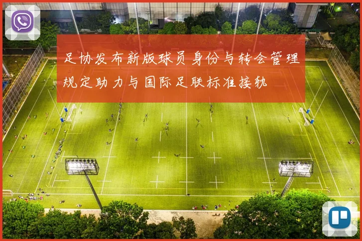 足协发布新版球员身份与转会管理规定助力与国际足联标准接轨