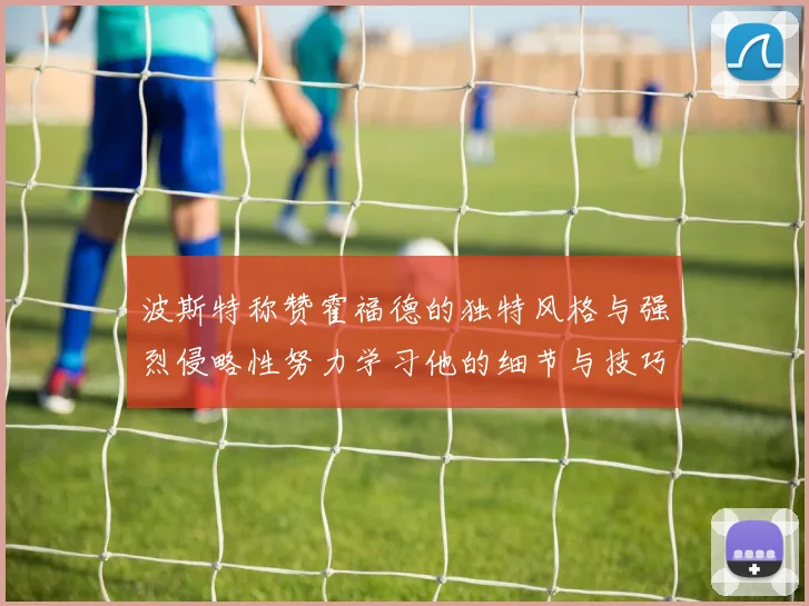 波斯特称赞霍福德的独特风格与强烈侵略性努力学习他的细节与技巧