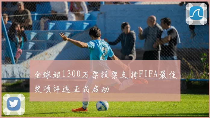 全球超1300万票投票支持FIFA最佳奖项评选正式启动
