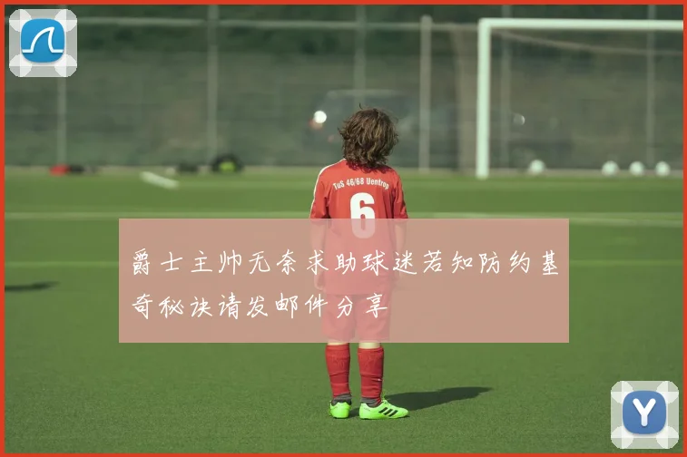 爵士主帅无奈求助球迷若知防约基奇秘诀请发邮件分享