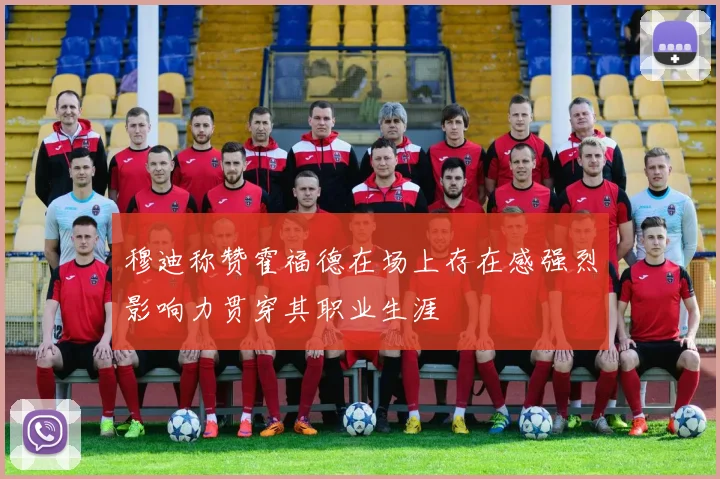 穆迪称赞霍福德在场上存在感强烈影响力贯穿其职业生涯