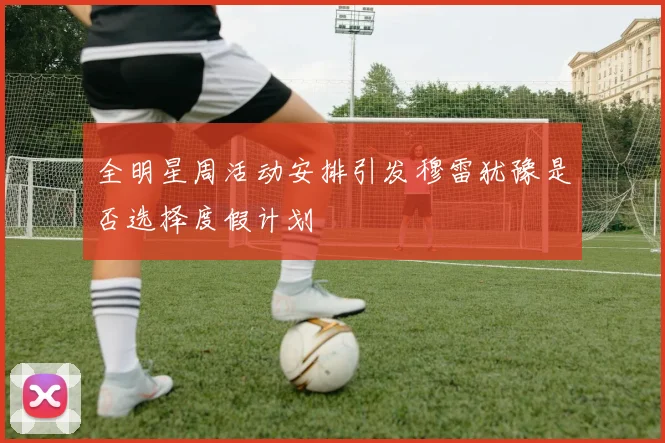 全明星周活动安排引发穆雷犹豫是否选择度假计划