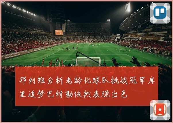 邓利维分析老龄化球队挑战冠军库里追梦巴特勒依然表现出色