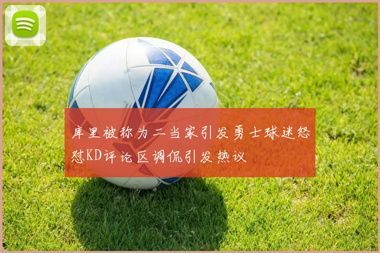 库里被称为二当家引发勇士球迷怒怼KD评论区调侃引发热议
