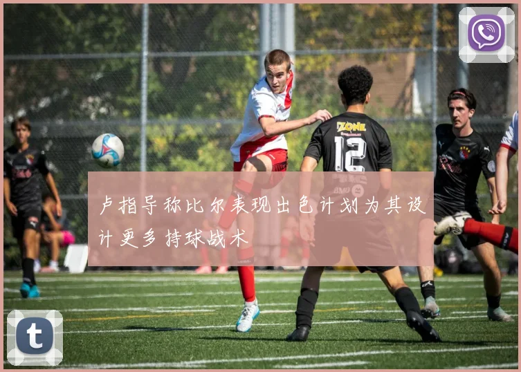卢指导称比尔表现出色计划为其设计更多持球战术