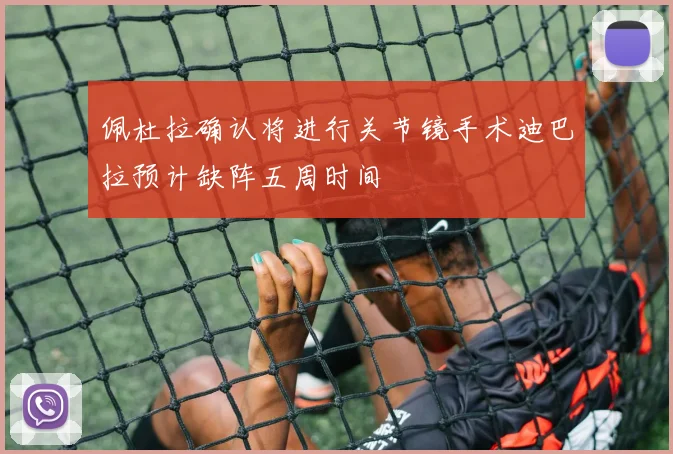 佩杜拉确认将进行关节镜手术迪巴拉预计缺阵五周时间