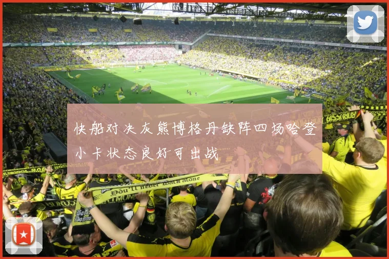 快船对决灰熊博格丹缺阵四场哈登小卡状态良好可出战