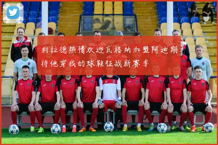 利拉德热情欢迎瓦格纳加盟阿迪期待他穿我的球鞋征战新赛季