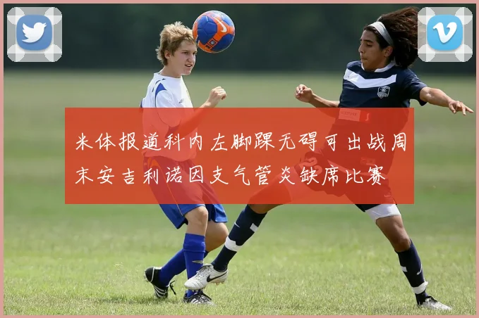 米体报道科内左脚踝无碍可出战周末安吉利诺因支气管炎缺席比赛