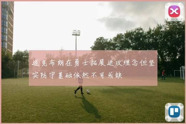 迈克布朗在勇士拓展进攻理念但坚实防守基础依然不可或缺