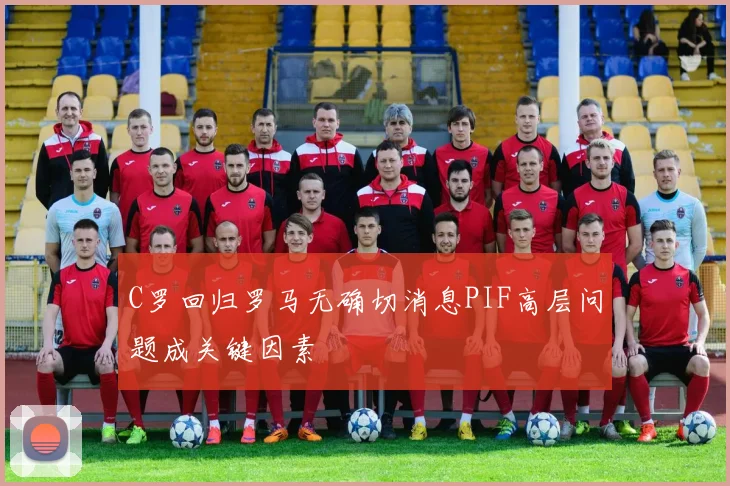 C罗回归罗马无确切消息PIF高层问题成关键因素