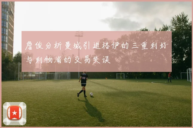 詹俊分析曼城引进格伊的三重利好与利物浦的交易失误