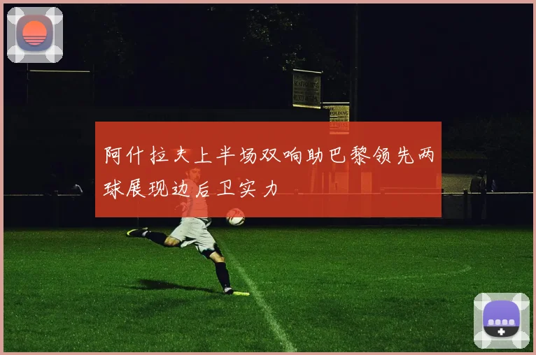 阿什拉夫上半场双响助巴黎领先两球展现边后卫实力