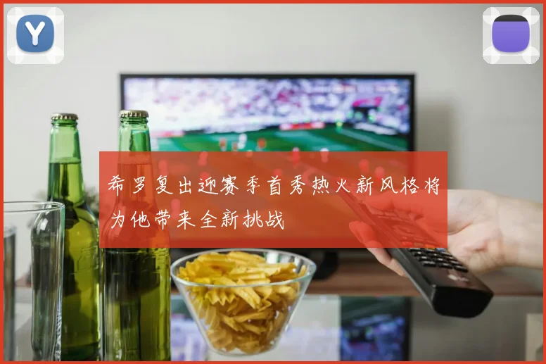 希罗复出迎赛季首秀热火新风格将为他带来全新挑战