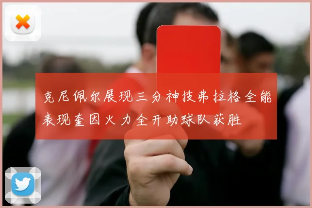 克尼佩尔展现三分神技弗拉格全能表现奎因火力全开助球队获胜